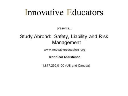 Innovative Educators Study Abroad: Safety, Liability and Risk Management presents… www.innovativeeducators.org 1.877.295.0100 (US and Canada) Technical.