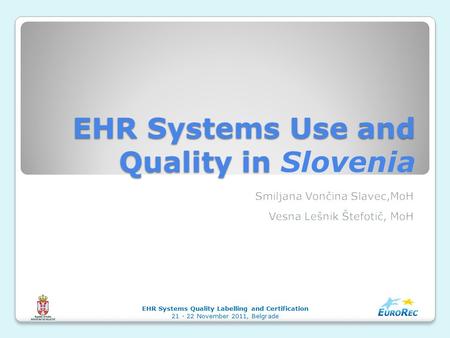 EHR Systems Use and Quality in EHR Systems Use and Quality in Slovenia EHR Systems Quality Labelling and Certification 21 - 22 November 2011, Belgrade.