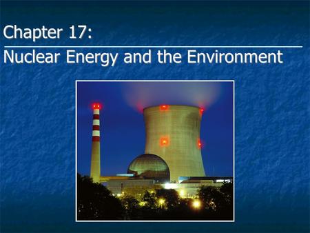 Chapter 17: Nuclear Energy and the Environment