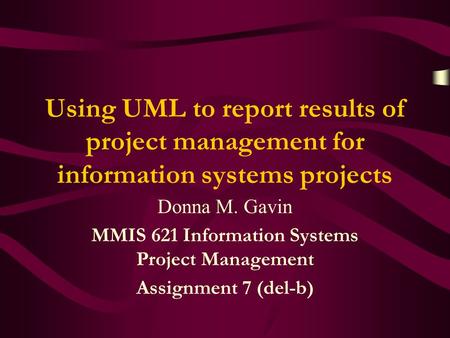 Using UML to report results of project management for information systems projects Donna M. Gavin MMIS 621 Information Systems Project Management Assignment.