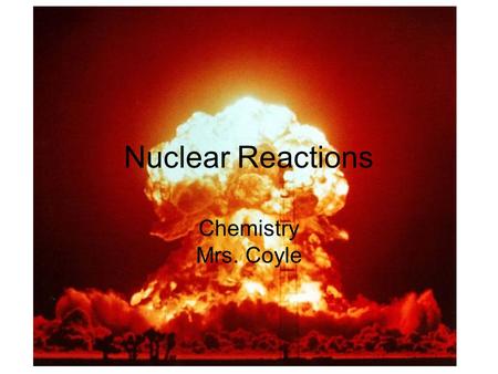 Nuclear Reactions Chemistry Mrs. Coyle. Part I Fission and Fusion.