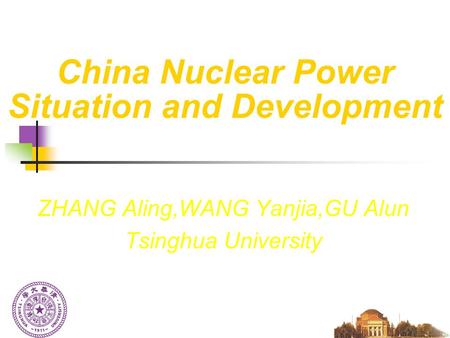 China Nuclear Power Situation and Development ZHANG Aling,WANG Yanjia,GU Alun Tsinghua University.