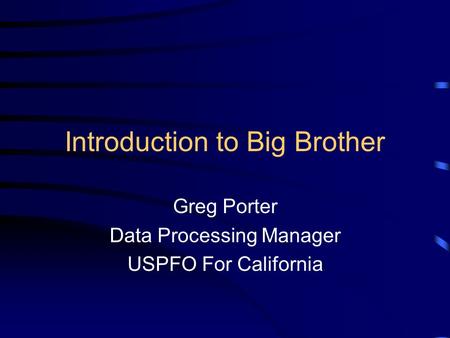 Introduction to Big Brother Greg Porter Data Processing Manager USPFO For California.