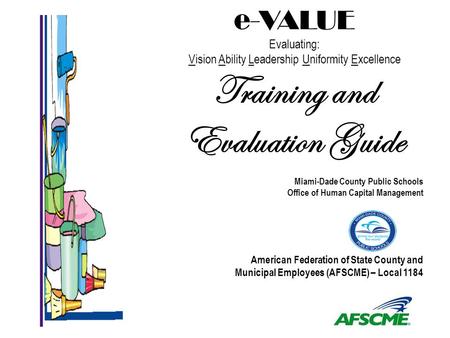 E-VALUE Evaluating: Vision Ability Leadership Uniformity Excellence Training and Evaluation Guide Miami-Dade County Public Schools Office of Human Capital.