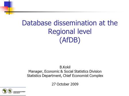 Database dissemination at the Regional level (AfDB) B.Kokil Manager, Economic & Social Statistics Division Statistics Department, Chief Economist Complex.