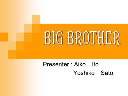 Presenter : Aiko Ito Yoshiko Sato. What’s Big Brother? A popular TV show in Australia. 20 people live in a big house together They are watched all 24.