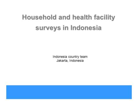 Indonesia country office Household and health facility surveys in Indonesia Indonesia country team Jakarta, Indonesia.