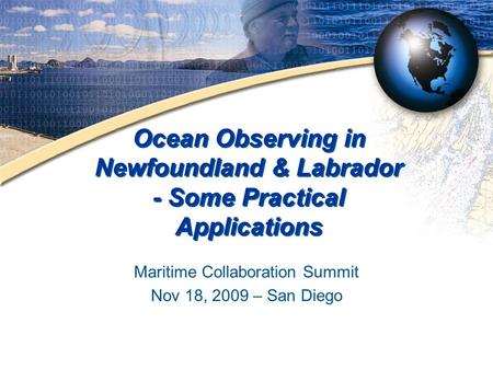 Ocean Observing in Newfoundland & Labrador - Some Practical Applications Maritime Collaboration Summit Nov 18, 2009 – San Diego.
