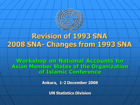 Revision of 1993 SNA 2008 SNA- Changes from 1993 SNA Workshop on National Accounts for Asian Member States of the Organization of Islamic Conference Ankara,