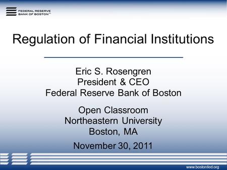 Regulation of Financial Institutions Eric S. Rosengren President & CEO Federal Reserve Bank of Boston Open Classroom Northeastern University Boston, MA.