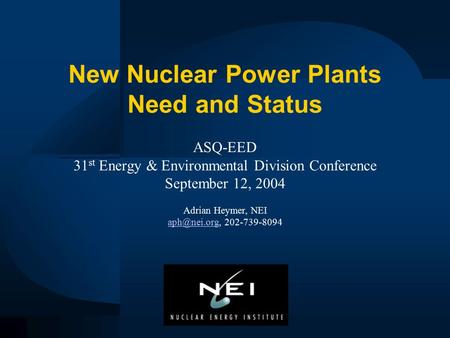 New Nuclear Power Plants Need and Status ASQ-EED 31 st Energy & Environmental Division Conference September 12, 2004 Adrian Heymer, NEI