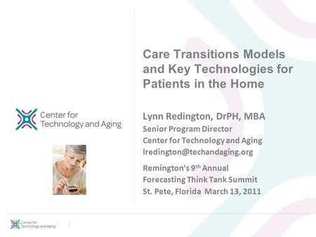 Care Transitions Models and Key Technologies for Patients in the Home Lynn Redington, DrPH, MBA Senior Program Director Center for Technology and Aging.