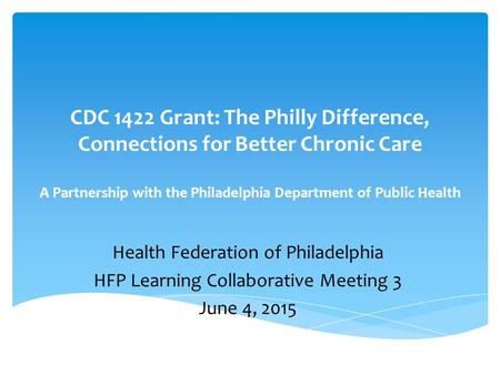 CDC 1422 Grant: The Philly Difference, Connections for Better Chronic Care A Partnership with the Philadelphia Department of Public Health   Health Federation.