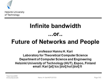 TransVision2006: Infinite Bandwidth Helsinki University of Technology Hannu H. Kari/HUT/CS/TCSPage 1/43 Infinite bandwidth...or.. Future of Networks and.