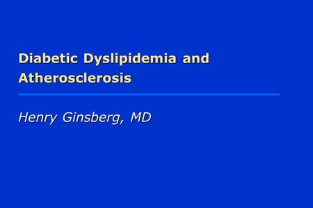 Diabetic Dyslipidemia and Atherosclerosis Henry Ginsberg, MD