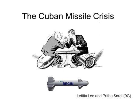 The Cuban Missile Crisis Letitia Lee and Pritha Sordi (9G) BEGIN.