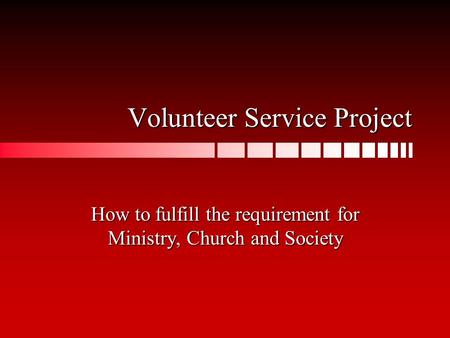 Volunteer Service Project How to fulfill the requirement for Ministry, Church and Society.