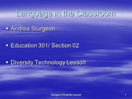 Sturgeon Diversity Lesson1 Language in the Classroom  Andrea Sturgeon  Education 301/ Section 02  Diversity Technology Lesson.