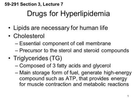 1 Drugs for Hyperlipidemia Lipids are necessary for human life Cholesterol –Essential component of cell membrane –Precursor to the sterol and steroid compounds.