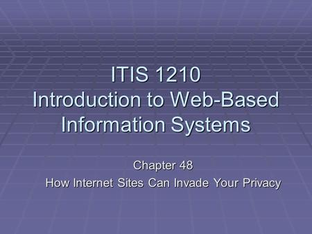 ITIS 1210 Introduction to Web-Based Information Systems Chapter 48 How Internet Sites Can Invade Your Privacy.