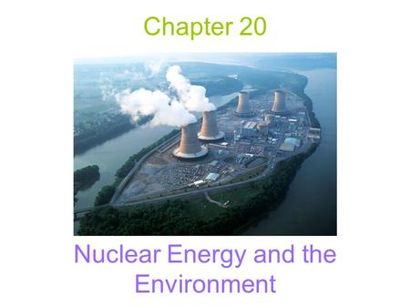 Chapter 20 Nuclear Energy and the Environment. Nuclear Energy –The energy of the atomic nucleus Nuclear Fission –The splitting of the atomic nuclei Nuclear.