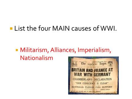 List the four MAIN causes of WWI.  Militarism, Alliances, Imperialism, Nationalism.