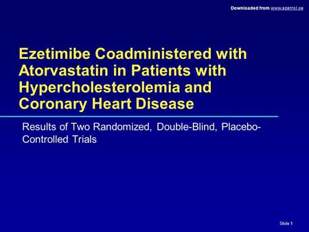 Downloaded from www.ezetrol.aewww.ezetrol.ae Slide 1 Ezetimibe Coadministered with Atorvastatin in Patients with Hypercholesterolemia and Coronary Heart.