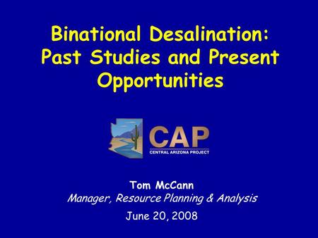 Binational Desalination: Past Studies and Present Opportunities Tom McCann Manager, Resource Planning & Analysis June 20, 2008.