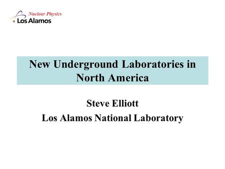 Nuclear Physics New Underground Laboratories in North America Steve Elliott Los Alamos National Laboratory.