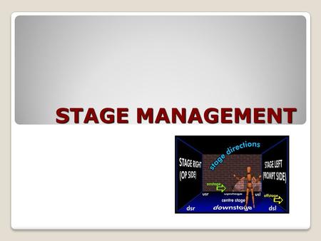 STAGE MANAGEMENT. What is a good SM? A professional attitude ◦Assume responsibility ◦Keep your cool ◦Keep your mouth shut and ears and eyes open ◦Think.