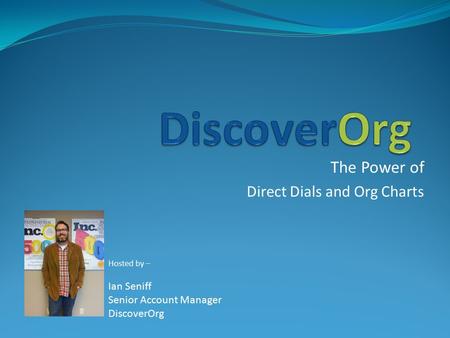 The Power of Direct Dials and Org Charts Hosted by – Ian Seniff Senior Account Manager DiscoverOrg.