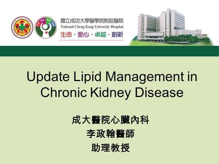 Update Lipid Management in Chronic Kidney Disease 成大醫院心臟內科 李政翰醫師 助理教授.