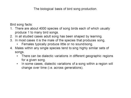 The biological basis of bird song production. Bird song facts: 1.There are about 4000 species of song birds each of which usually produce 1 to many bird.