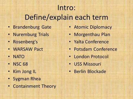 Intro: Define/explain each term Brandenburg Gate Nuremburg Trials Rosenberg's WARSAW Pact NATO NSC 68 Kim Jong IL Sygman Rhea Containment Theory Atomic.