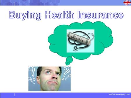 © 2011 wheresjenny.com. Questions before we start: 1) Why do people consider buying health insurance? 2) Do you have health insurance? 3) What do you.
