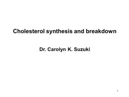 Cholesterol synthesis and breakdown Dr. Carolyn K. Suzuki 1.