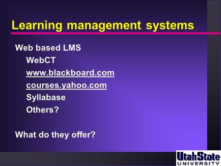 Learning management systems Web based LMS WebCT www.blackboard.com courses.yahoo.com Syllabase Others? What do they offer?