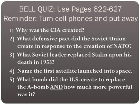 BELL QUIZ: Use Pages 622-627 Reminder: Turn cell phones and put away 1) Why was the CIA created? 2) What defensive pact did the Soviet Union create in.