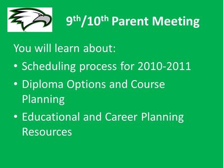 9 th /10 th Parent Meeting You will learn about: Scheduling process for 2010-2011 Diploma Options and Course Planning Educational and Career Planning Resources.