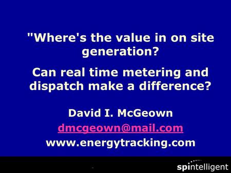 David I. McGeown  Where's the value in on site generation? Can real time metering and dispatch make a difference?