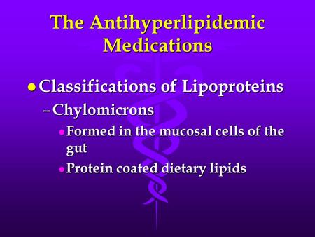 The Antihyperlipidemic Medications l Classifications of Lipoproteins – Chylomicrons l Formed in the mucosal cells of the gut l Protein coated dietary lipids.