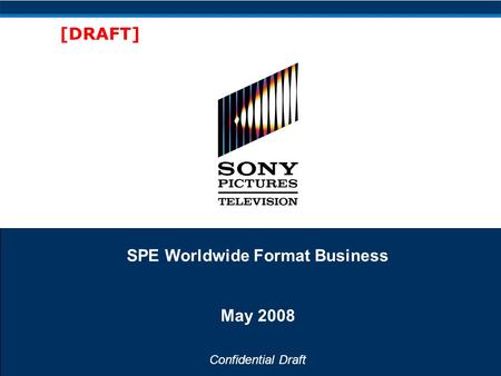 Confidential Draft [DRAFT] SPE Worldwide Format Business May 2008.
