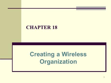 1 CHAPTER 18 Creating a Wireless Organization. 2 Learning Outcomes Explain how a wireless device helps an organization conduct business anytime, anywhere,