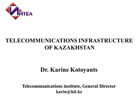 Telecommunications institute, General Director Dr. Karine Kotoyants TELECOMMUNICATIONS INFRASTRUCTURE OF KAZAKHSTAN.