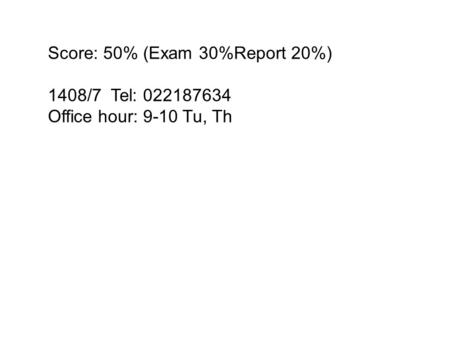 Score: 50% (Exam 30%Report 20%) 1408/7 Tel: 022187634 Office hour: 9-10 Tu, Th.
