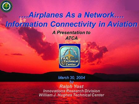 AirborneInternet033004PPt2000.ppt 1 A Presentation to ATCA March 30, 2004 by Ralph Yost Innovations Research Division William J. Hughes Technical Center.