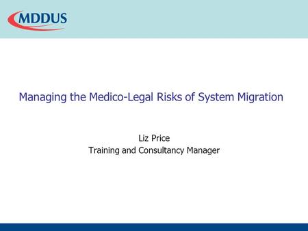 Managing the Medico-Legal Risks of System Migration Liz Price Training and Consultancy Manager.