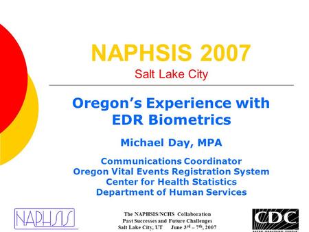 NAPHSIS 2007 Salt Lake City Oregon’s Experience with EDR Biometrics Michael Day, MPA Communications Coordinator Oregon Vital Events Registration System.