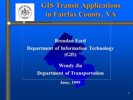 1 GIS Transit Applications in Fairfax County, VA Brendan Ford Department of Information Technology (GIS) Wendy Jia Department of Transportation June, 1999.