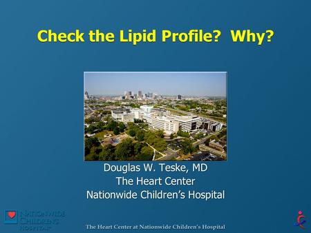 Check the Lipid Profile? Why? Douglas W. Teske, MD The Heart Center Nationwide Children’s Hospital Douglas W. Teske, MD The Heart Center Nationwide Children’s.